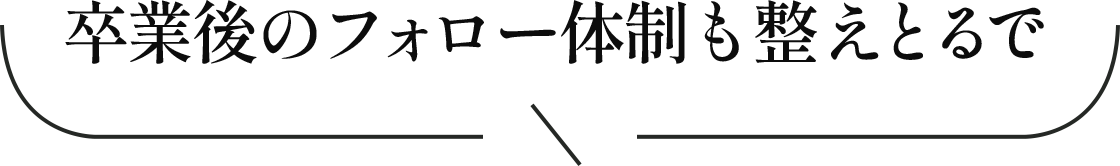 卒業後のフォロー体制も整えとるで