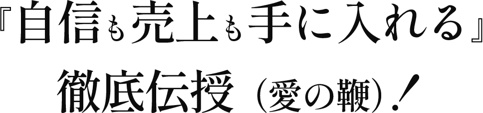 『自信も売上 に入れる』徹底伝授(愛の鞭)!