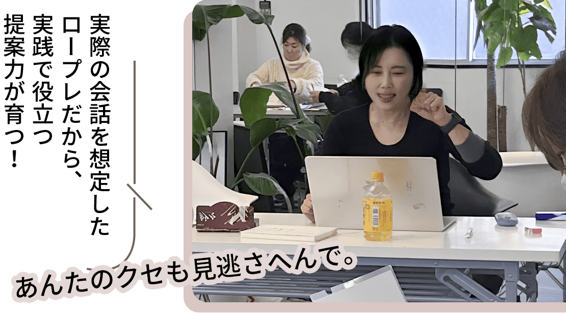 実際の会話を想定したロープレだから、実践で役立つ提案力が育つ!