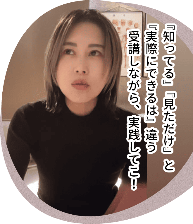 『知ってる』『見ただけ』と『実際にできるは』違う受講しながら、実践してこ!