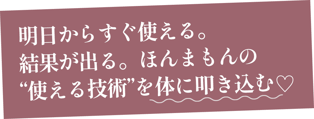明日からすぐ使える。結果が出る。ほんまもんの“使える技術”を体に叩き込む
