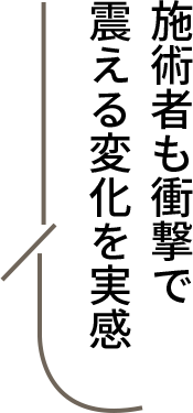 施術者も衝撃で震える変化を実感