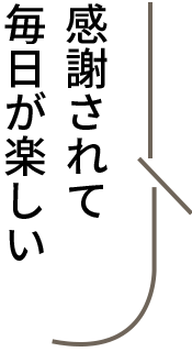 感謝されて毎日が楽しい