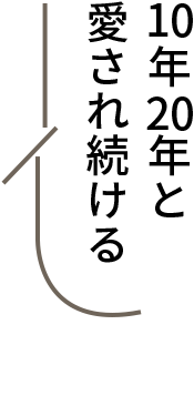 10年20年と愛され続ける